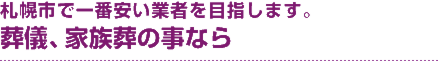 札幌市で一番安い業者を目指します。葬儀、家族葬の事なら